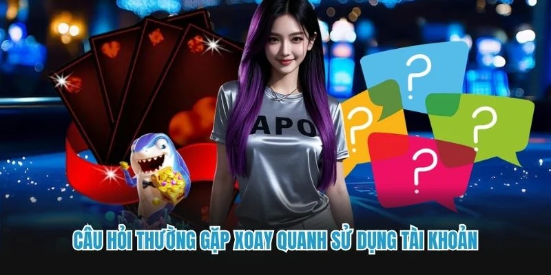 Câu hỏi thường gặp xoay quanh sử dụng tài khoản
